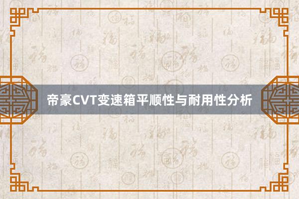 帝豪CVT变速箱平顺性与耐用性分析