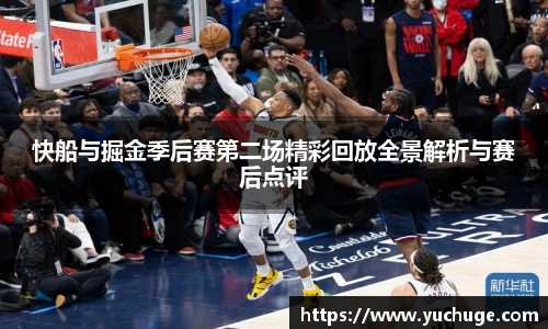 快船与掘金季后赛第二场精彩回放全景解析与赛后点评