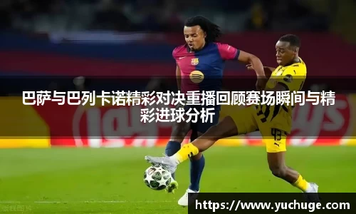 巴萨与巴列卡诺精彩对决重播回顾赛场瞬间与精彩进球分析