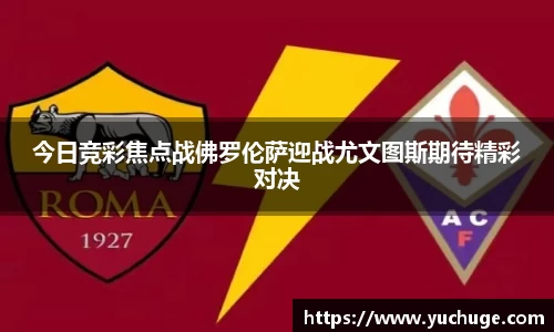 今日竞彩焦点战佛罗伦萨迎战尤文图斯期待精彩对决