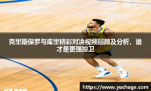 克里斯保罗与库里精彩对决视频回顾及分析，谁才是更强控卫