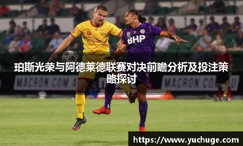 珀斯光荣与阿德莱德联赛对决前瞻分析及投注策略探讨