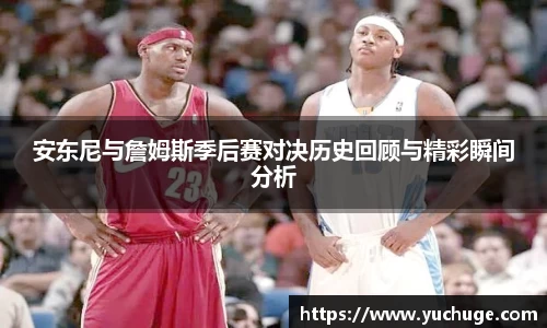 安东尼与詹姆斯季后赛对决历史回顾与精彩瞬间分析